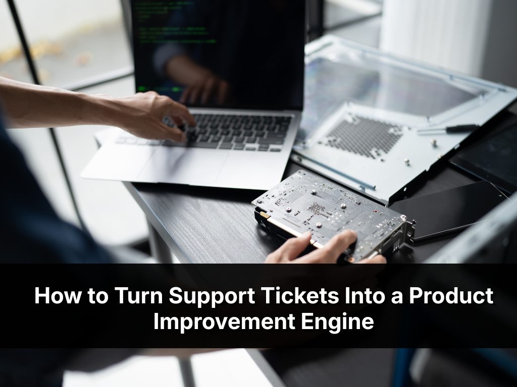 How To Turn Support Tickets Into A Product Improvement Engine