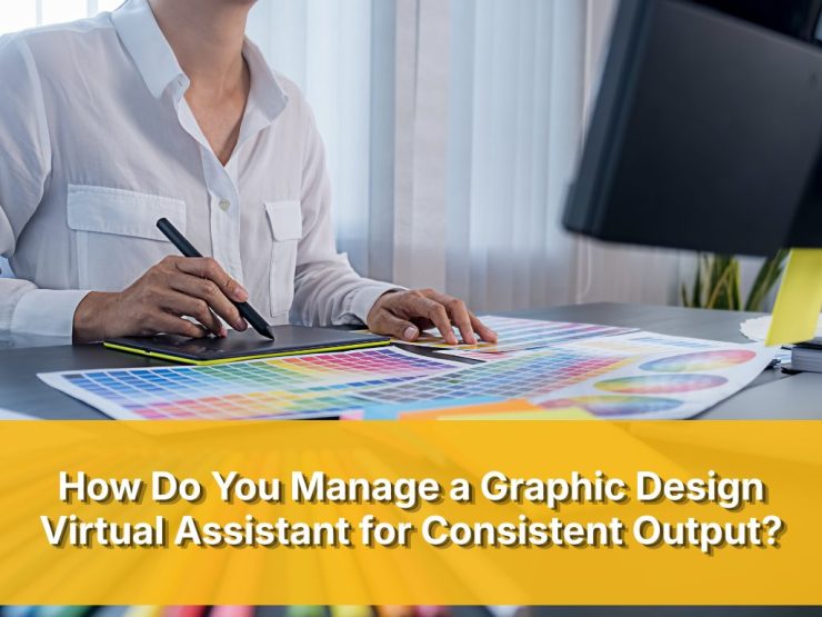 How Do You Manage A Graphic Design Virtual Assistant For Consistent Output