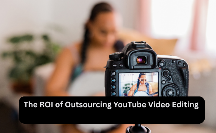 The ROI Of Outsourcing You Tube Video Editing