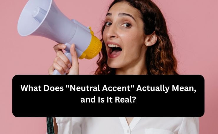 What Does Neutral Accent Actually Mean, And Is It Real