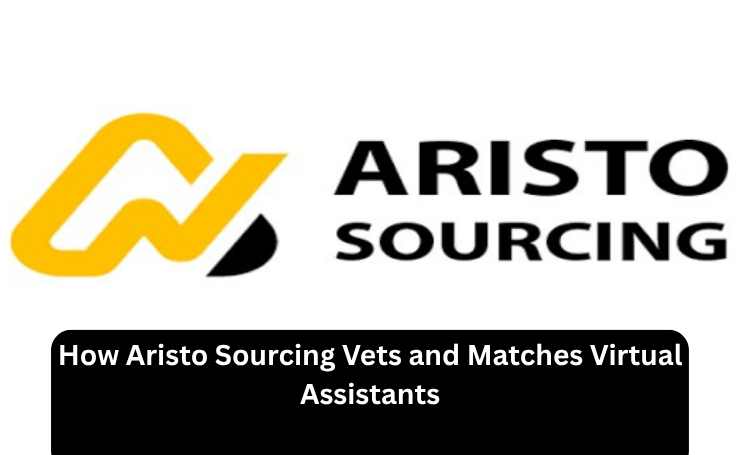 How Aristo Sourcing Vets And Matches Virtual Assistants