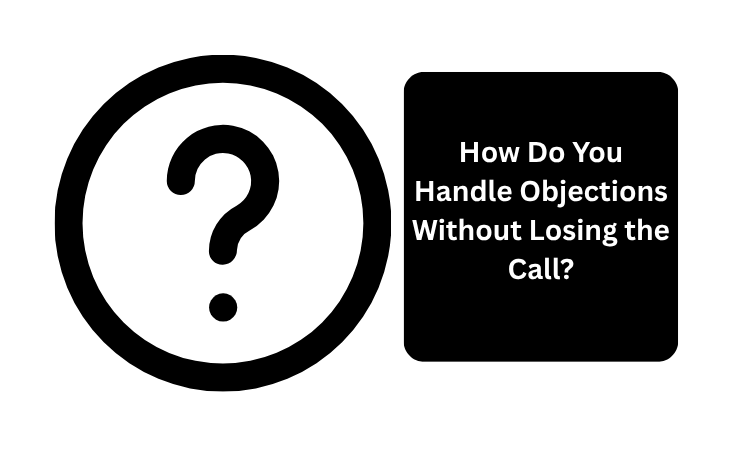 How Do You Handle Objections Without Losing The Call