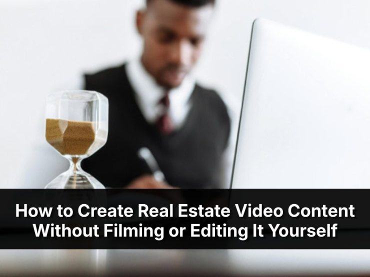 How To Create Real Estate Video Content Without Filming Or Editing It Yourself