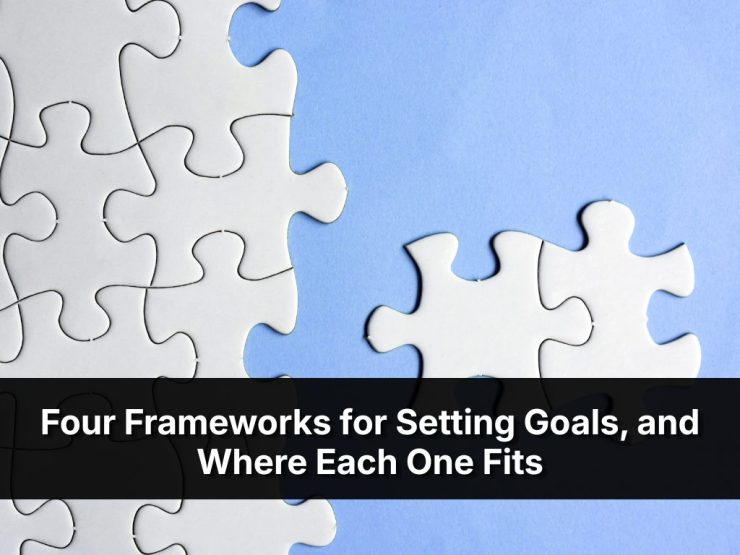 Four Frameworks For Setting Goals, And Where Each One Fits