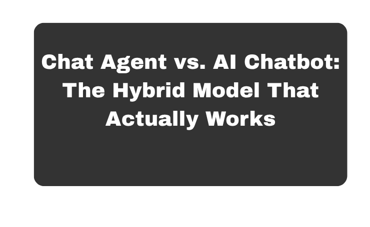 Chat Agent Vs. AI Chatbot: The Hybrid Model That Actually Works