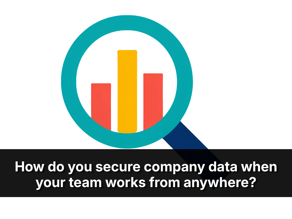 How Do You Secure Company Data When Your Team Works From Anywhere