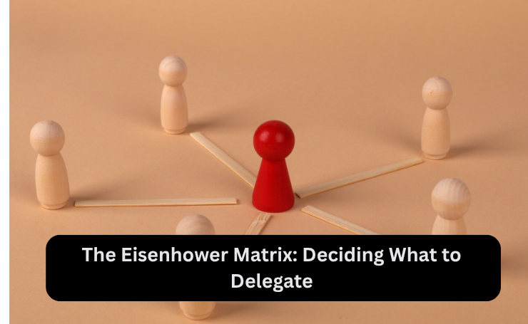 The Eisenhower Matrix: Deciding What To Delegate